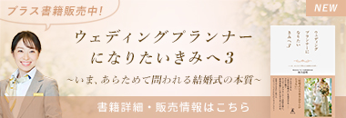 「ウェディングプランナーになりたいきみへ3 ~いま、あらためて問われる結婚式の本質~」