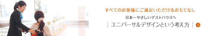 すべてのお客様にご満足いただけるおもてなし 日本一やさしいゲストハウスへ ユニバーサルデザインという考え方