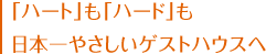 「ハート」も「ハード」も日本一やさしいゲストハウスへ