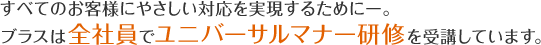 すべてのお客様にやさしい対応を実現するために—。ブラスは全社員でユニバーサルマナー研修を受講しています。