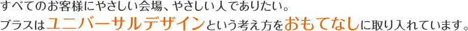 すべてのお客様にやさしい会場、やさしい人でありたい。ブラスはユニバーサルデザインという考え方をおもてなしに取り入れています。