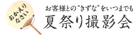 おかえりなさい お客様との"きずな"をいつまでも 夏祭り撮影会