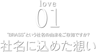 love01 “BRASS”という社名の由来をご存知ですか？社名に込めた想い